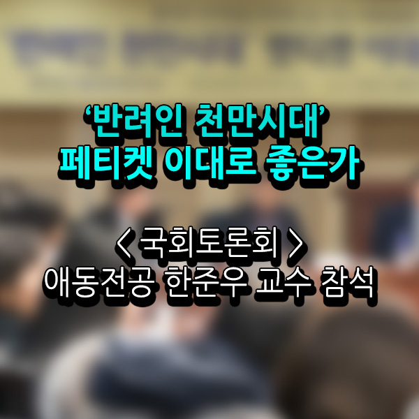 서울연희실용전문학교 애완동물학과 동물사육사학과 애견훈련 애견미용학과 갤러리 - 한준우 교수 동물복지국회포럼 참석 